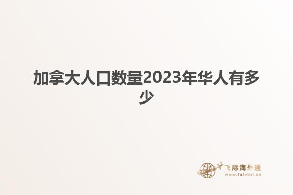 加拿大人口數(shù)量2023年華人有多少