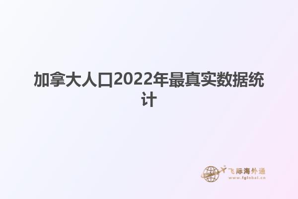 加拿大人口2022年最真實數(shù)據(jù)統(tǒng)計