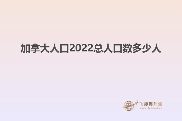 加拿大人口2022總?cè)丝跀?shù)多少人