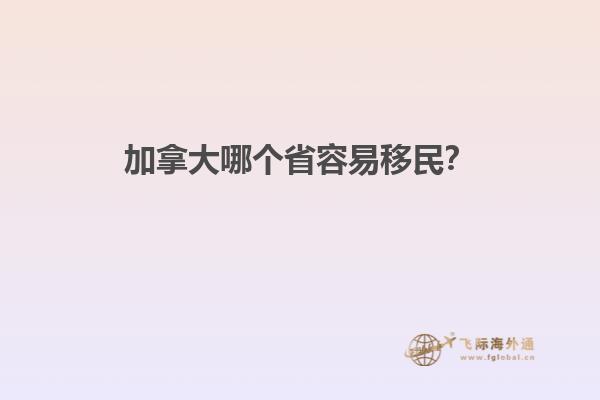 加拿大哪個省容易移民？