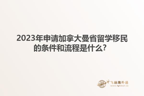 2023年申請加拿大曼省留學(xué)移民的條件和流程是什么？