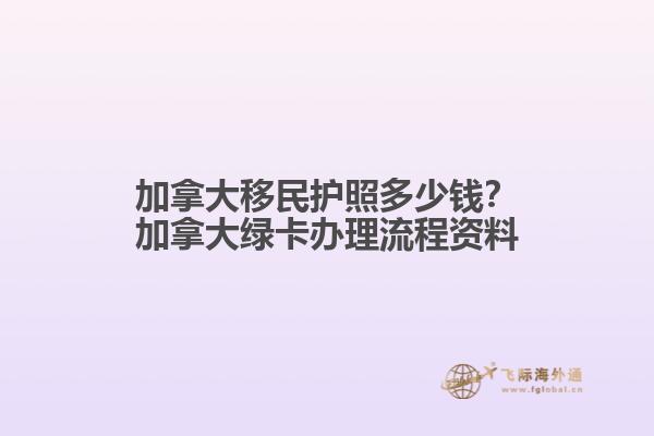 加拿大移民護(hù)照多少錢？加拿大綠卡辦理流程資料