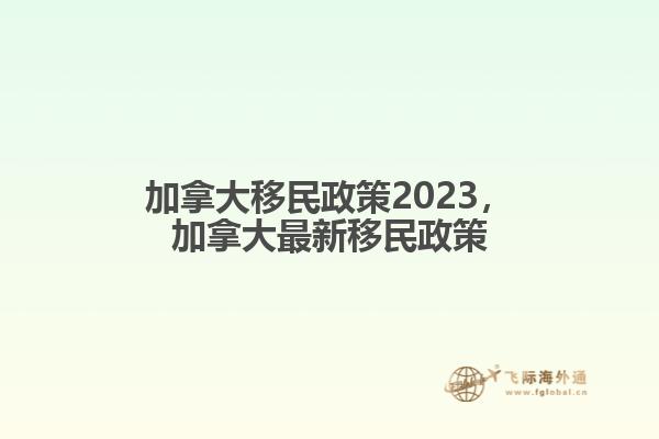 加拿大移民政策2023，加拿大最新移民政策