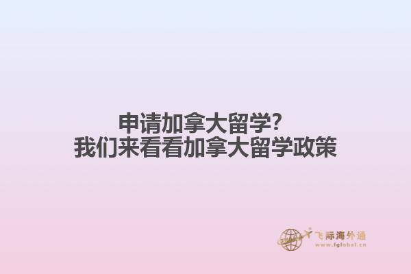 申請加拿大留學(xué)？我們來看看加拿大留學(xué)政策