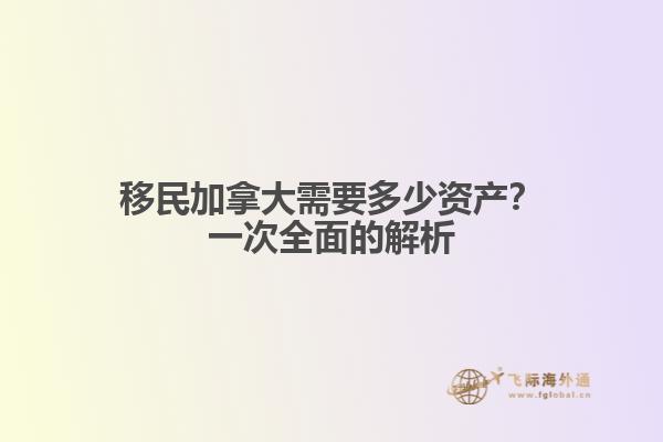 移民加拿大需要多少資產(chǎn)？一次全面的解析