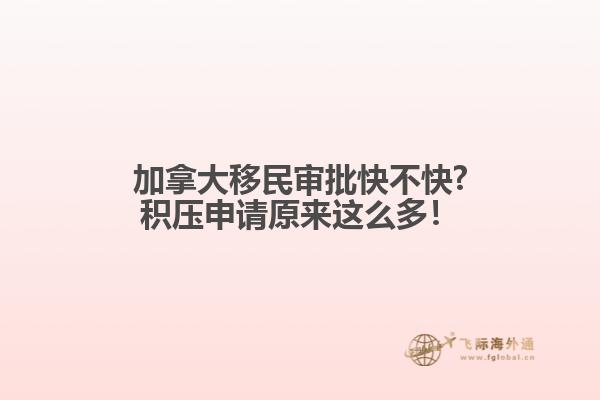 加拿大移民審批快不快?積壓申請?jiān)瓉磉@么多！