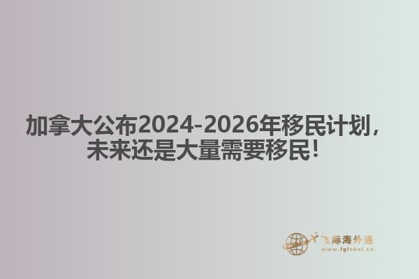 最新：加拿大公布2024-2026年移民計劃，未來還是大量需要移民！