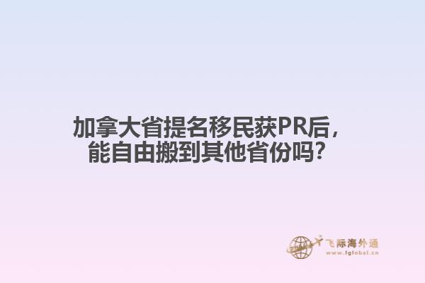 加拿大省提名移民獲PR后，能自由搬到其他省份嗎？