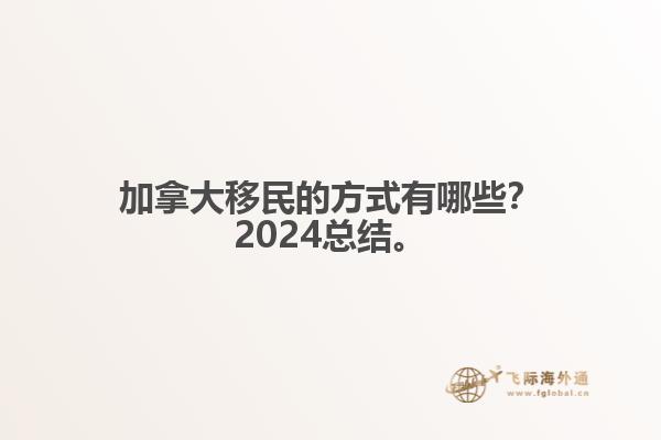 加拿大移民的方式有哪些？2024總結(jié)來(lái)啦。