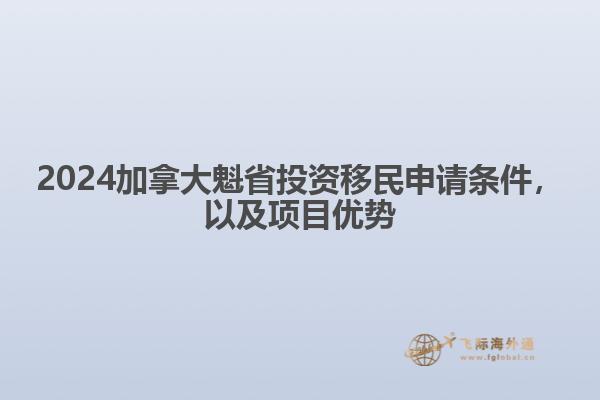 2024加拿大魁省投資移民申請條件，以及項目優(yōu)勢1.jpg