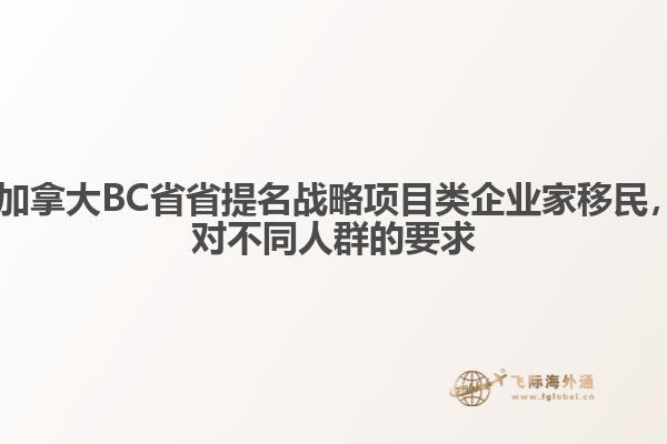 ?加拿大BC省省提名戰(zhàn)略項目類企業(yè)家移民，對不同人群的要求