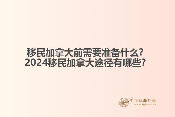 移民加拿大前需要準(zhǔn)備什么？2024移民加拿大途徑有哪些？