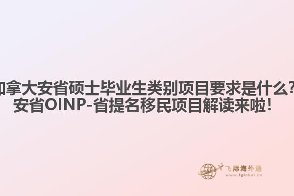 加拿大安省碩士畢業(yè)生類別項目要求是什么？安省OINP-省提名移民項目解讀來啦！