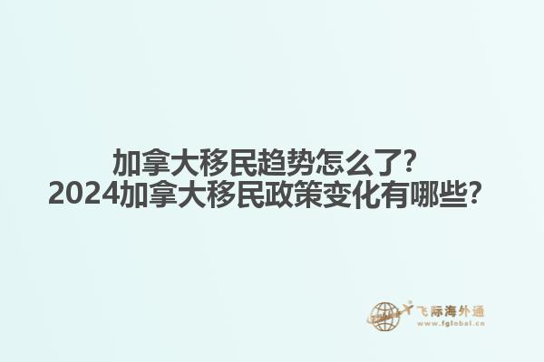 加拿大移民趨勢怎么了？2024加拿大移民政策變化有哪些？