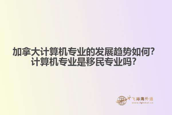 加拿大計算機專業(yè)的發(fā)展趨勢如何？計算機專業(yè)是移民專業(yè)嗎？