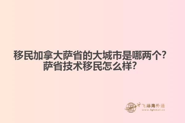 移民加拿大薩省的大城市是哪兩個？薩省技術移民怎么樣？