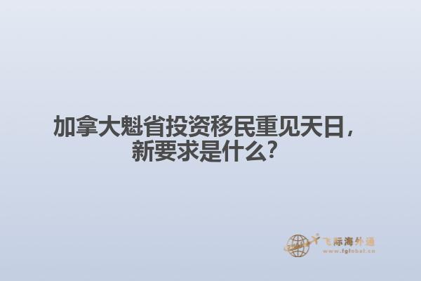 加拿大魁省投資移民重見(jiàn)天日，新要求是什么？