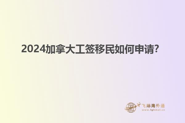 2024加拿大工簽移民如何申請？