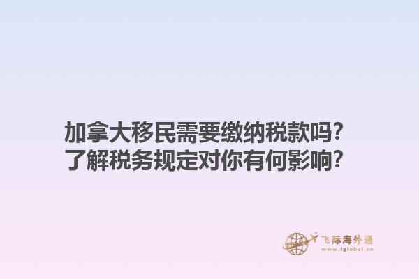 加拿大移民需要繳納稅款嗎？了解稅務(wù)規(guī)定對你有何影響？