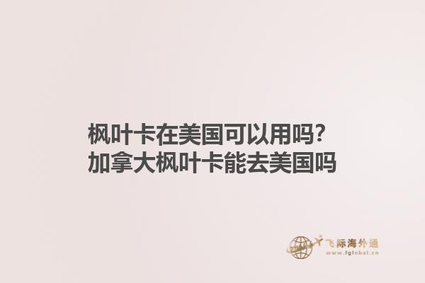 楓葉卡在美國可以用嗎？加拿大楓葉卡能去美國嗎