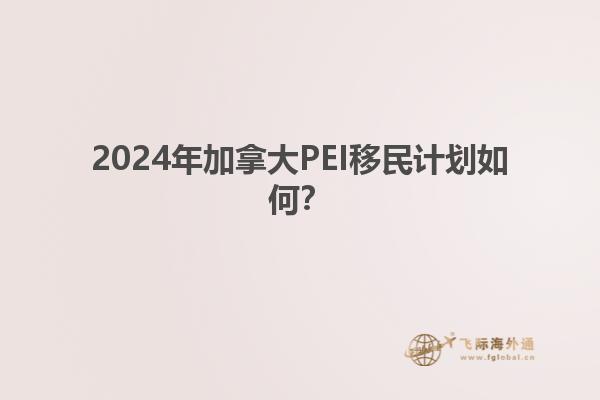 2024年加拿大PEI移民計(jì)劃如何？